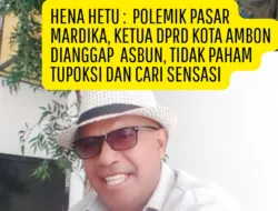 Hena Hetu : Polemik Pasar Mardika Ketua DPRD Kota Ambon di Anggap Asbun, Tidak Paham Tupoksi dan Cari Sensasi